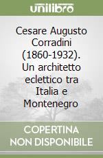 Cesare Augusto Corradini (1860-1932). Un architetto eclettico tra Italia e Montenegro libro