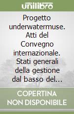 Progetto underwatermuse. Atti del Convegno internazionale. Stati generali della gestione dal basso del patrimonio subacqueo libro