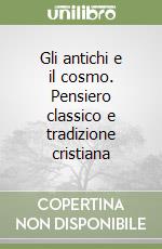 Gli antichi e il cosmo. Pensiero classico e tradizione cristiana libro