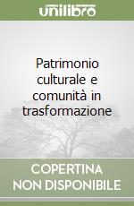 Patrimonio culturale e comunità in trasformazione libro