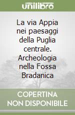 La via Appia nei paesaggi della Puglia centrale. Archeologia nella Fossa Bradanica libro