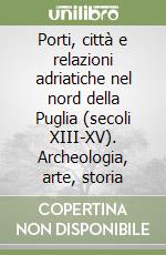 Porti, città e relazioni adriatiche nel nord della Puglia (secoli XIII-XV). Archeologia, arte, storia libro