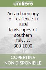 An archaeology of resilience in rural landscapes of southern italy, c. 300-1000 libro