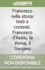 Francesco nella storia: testi e contesti. Francesco d'Assisi, la Verna, il Gargano libro