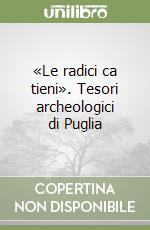 «Le radici ca tieni». Tesori archeologici di Puglia libro