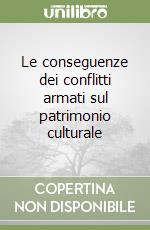 Le conseguenze dei conflitti armati sul patrimonio culturale libro
