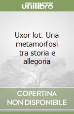 Uxor lot. Una metamorfosi tra storia e allegoria libro