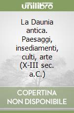 La Daunia antica. Paesaggi, insediamenti, culti, arte (X-III sec. a.C.)