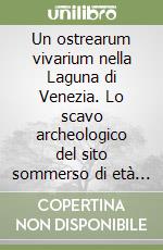 Un ostrearum vivarium nella Laguna di Venezia. Lo scavo archeologico del sito sommerso di età romana di Lio Piccolo (Cavallino/Treporti) libro
