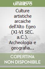 Culture artistiche arcaiche dell'Alto Egeo (XI-VI SEC. a.C.). Archeologia e geografia delle produzioni libro