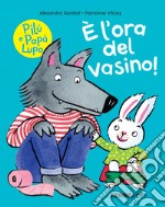 È l'ora del vasino! Pilù e Papà lupo. Ediz. a colori libro