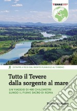 Tutto il Tevere dalla sorgente al mare. Un viaggio di 400 chilometri lungo il fiume sacro di Roma libro