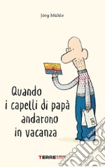 Quando i capelli di papà andarono in vacanza. Ediz. a colori libro