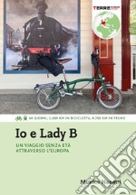 Io e Lady B. Un viaggio senza età attraverso l'Europa. 60 giorni, 1.600 Km in bicicletta, 4.700 Km in treno libro