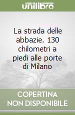 La strada delle abbazie. 130 chilometri a piedi alle porte di Milano