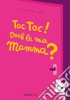 Toc toc! Dov'è la mia mamma? Ediz. a colori libro