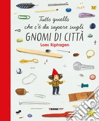 Tutto quello che c'è da sapere sugli gnomi di città. Ediz. a colori libro