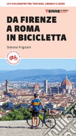 Da Firenze a Roma in bicicletta. 450km tra Toscana, Umbria e Lazio libro