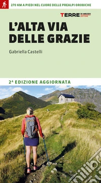 L'Alta Via delle Grazie. 270 km a piedi nel cuore delle Alpi Orobie libro