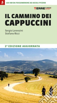 Il cammino dei cappuccini. 400 km da Fossombrone ad Ascoli Piceno libro