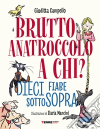 Brutto anatroccolo a chi? Dieci fiabe sottosopra libro