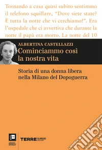 Cominciammo così la nostra vita. Storia di una donna libera nella Milano del Dopoguerra libro