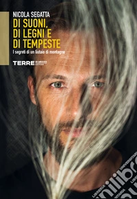 Di suoni, di legni e di tempeste. I segreti di un liutaio di montagna libro