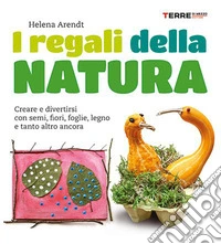 I regali della natura. Creare e divertirsi con semi, fiori, foglie, legno e tanto altro ancora. Nuova ediz. libro