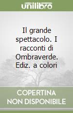 Il grande spettacolo. I racconti di Ombraverde. Ediz. a colori libro