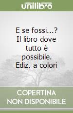 E se fossi...? Il libro dove tutto è possibile. Ediz. a colori libro