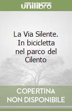 La Via Silente. In bicicletta nel parco del Cilento libro