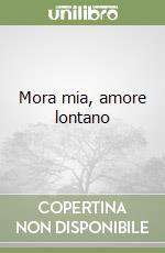 Mora mia, amore lontano libro