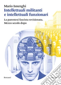 Intellettuali militanti e intellettuali funzionari. La parentesi fascista revisionata. Mezzo secolo dopo libro
