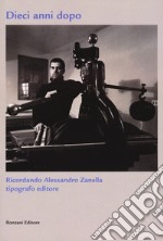 Dieci anni dopo. Ricordando Alessandro Zanella tipografo editore. Ediz. limitata