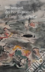 Sui sentieri dei Piccoli maestri di Luigi Meneghello. Un pellegrinaggio civile nel centenario della nascita dello scrittore libro