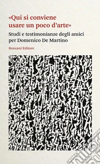«Qui si conviene usare un poco d'arte». Studi e testimonianze degli amici per Domenico De Martino libro