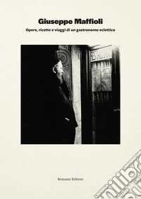 Giuseppe Maffioli. Opere, ricette e viaggi di un gastronomo eclettico libro