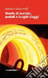 Storie di acciaio, pedali e lunghi viaggi libro