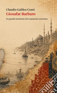 Giosafat Barbaro. Un grande testimone del crepuscolo veneziano libro