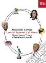 I vecchi, i giovani e gli strani. Biden, Harris, Trump e il destino del mondo libro