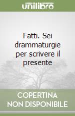 Fatti. Sei drammaturgie per scrivere il presente libro