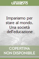 Impariamo per stare al mondo. Una società dell'educazione libro