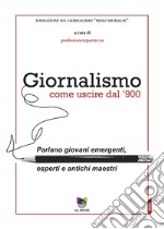 Giornalismo. Come uscire dal giornalismo del '900. Parlano giovani emergenti, esperti e antichi maestri libro