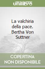 La valchiria della pace. Bertha Von Suttner libro