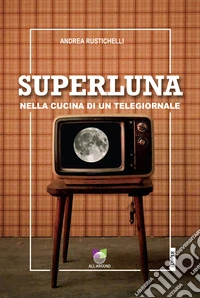 Superluna. Nella cucina di un telegiornale libro