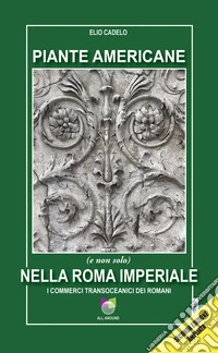 Piante americane (e non solo) nella Roma imperiale. I commerci transoceanici dei Romani. Ediz. ampliata libro