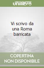 Vi scrivo da una Roma barricata libro