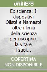 Episcienza. I dispositivi Olisté e Namasté oltre i limiti della scienza per riscoprire la vita e i suoi meravigliosi segreti libro