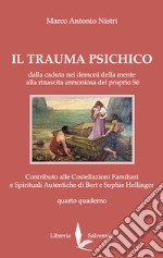 Il trauma psichico. Dalla caduta nei demoni della mente alla rinascita armoniosa del proprio Sé. Contributo alle Costellazioni Familiari e Spirituali Autentiche di Bert e Sophie Hellinger. Vol. 4 libro