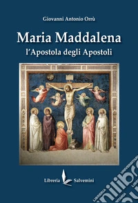 Maria Maddalena. L'apostola degli apostoli. Ediz. illustrata